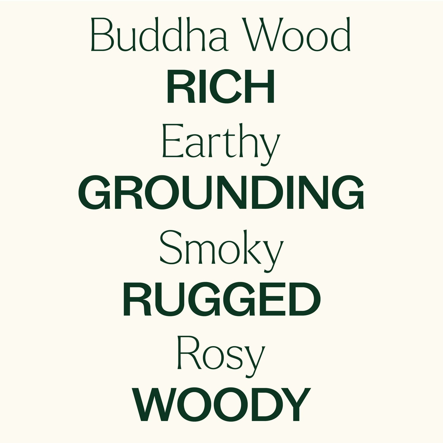 Buddha wood, earthy, smoky, rosy. Rich, grounding, rugged, woodsy