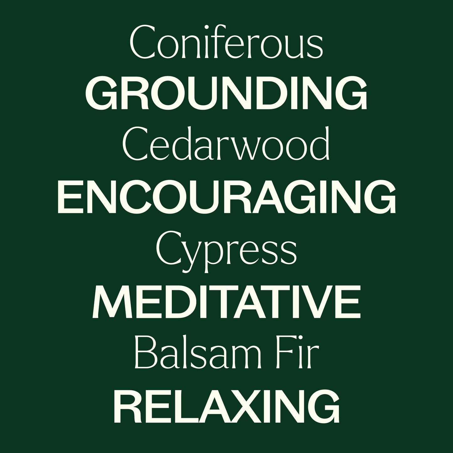 Coniferous, cedarwood, cypress, balsam fir. Grounding, encouraging, meditative, relaxing. 