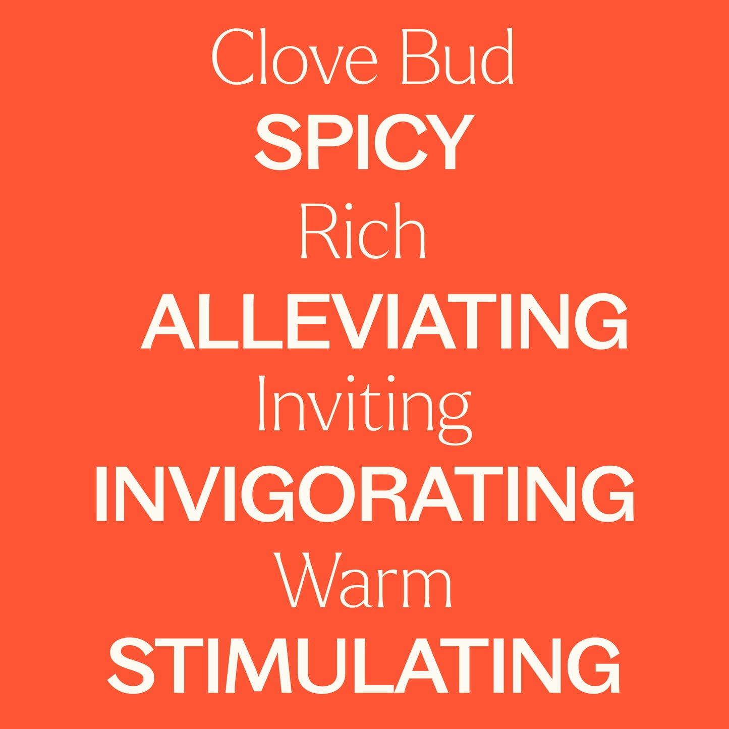 clove bud. spicy, rich, alleviating, inviting, invigorating, warm, stimulating. 