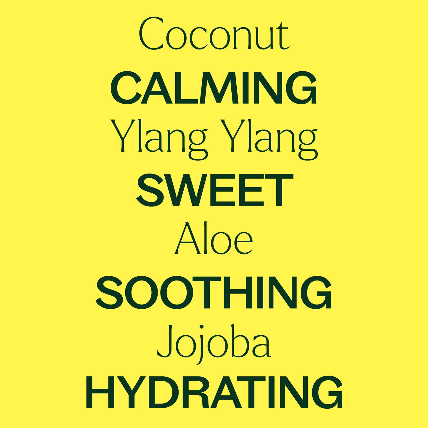 coconut, ylang ylang, aloe, jojoba. calming, sweet, soothing, hydrating