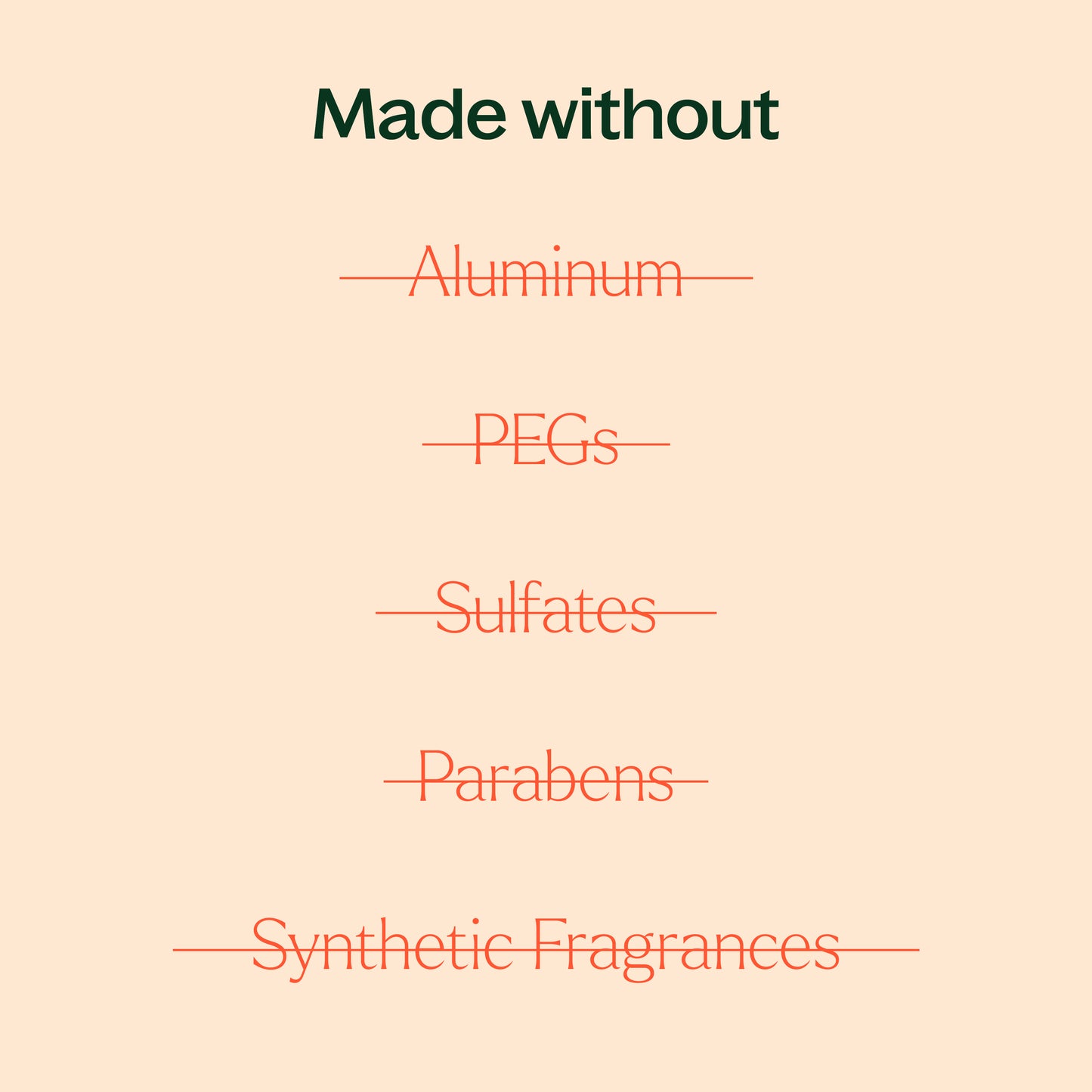 made without aluminum, PEGs, sulfates, parabens, synthetic fragrances
