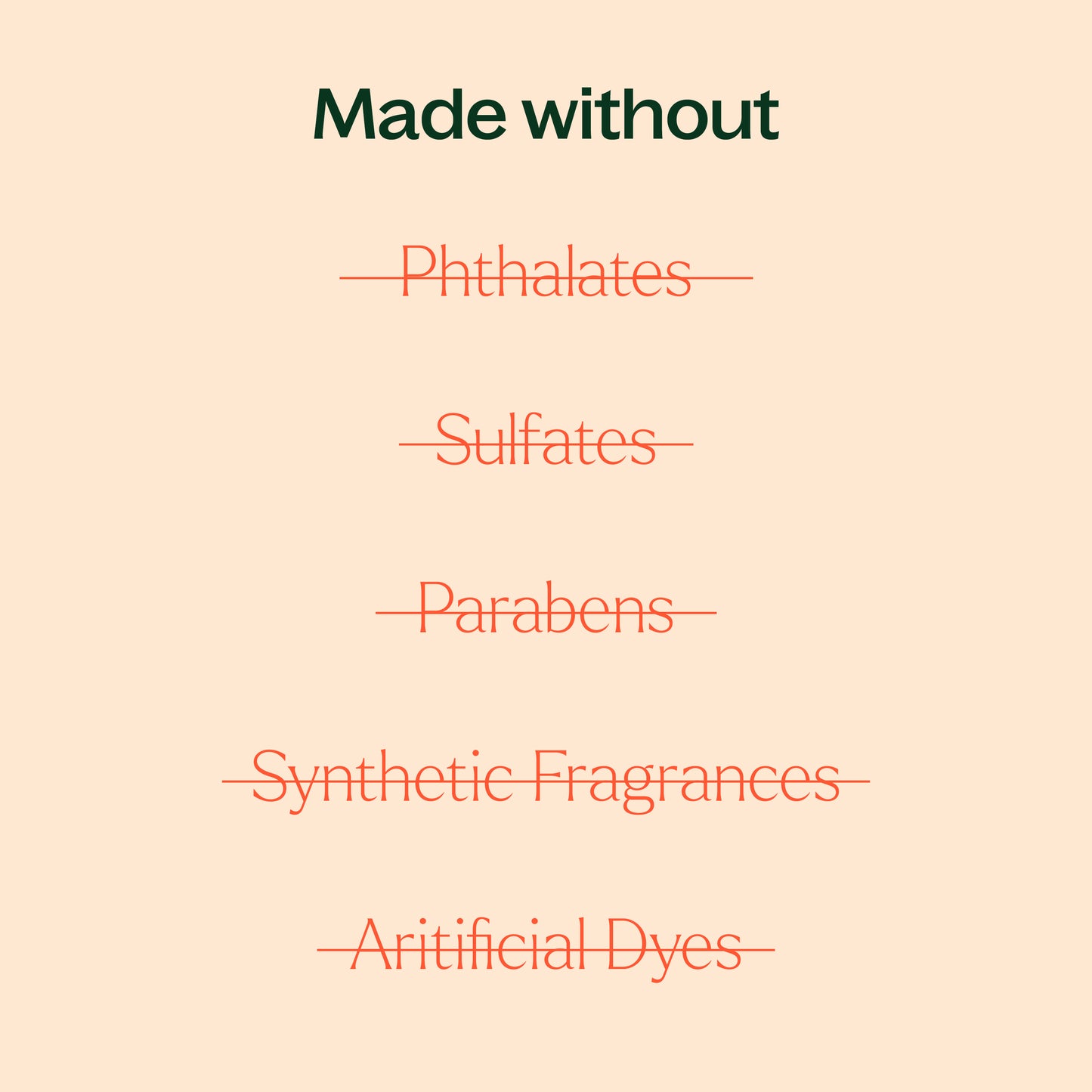 made without phthalates, sulfates, parabens, synthetic fragrances, artifical dyes.