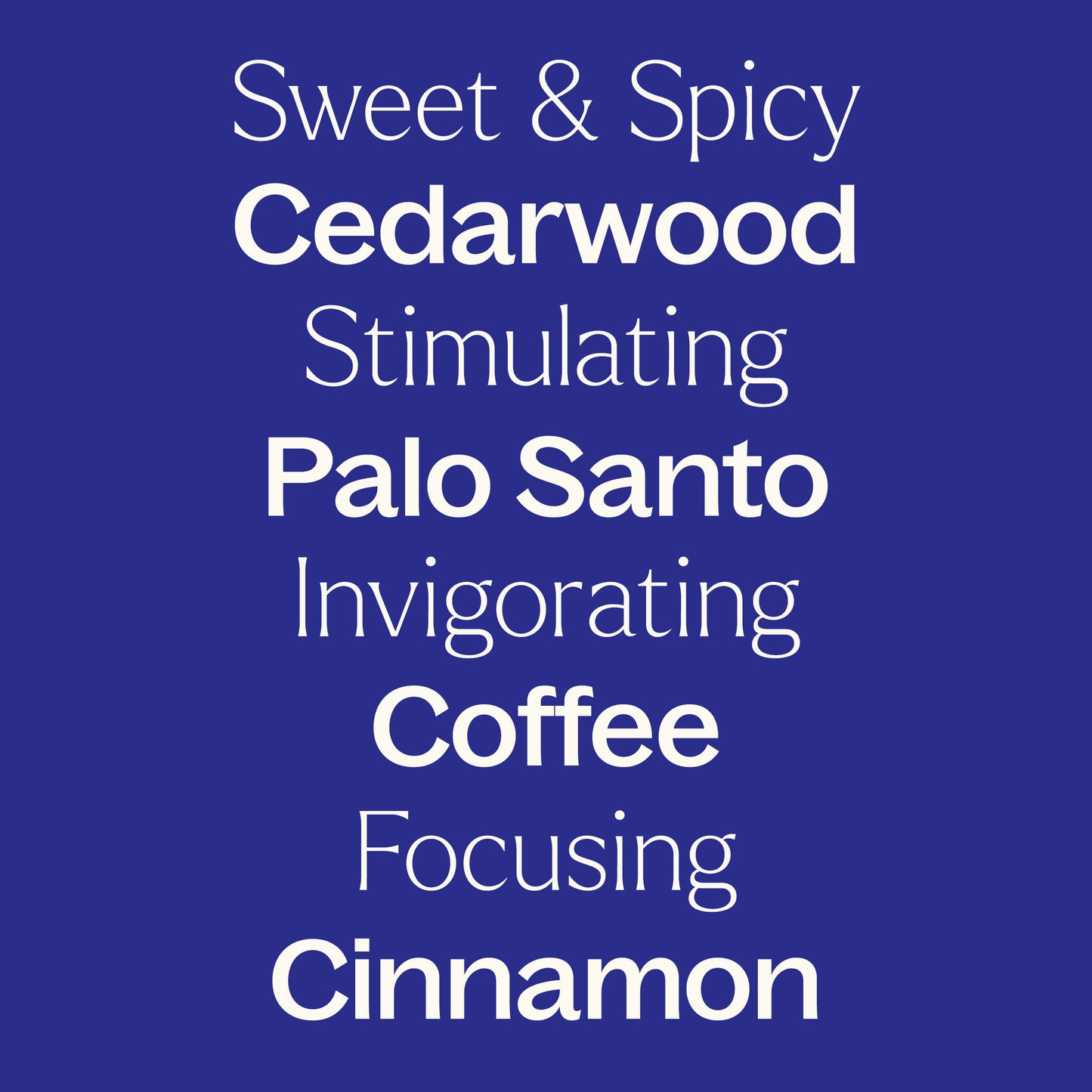 cedarwood, palo santo, coffee, cinnamom. Sweet & spicy, stimulating, invigorating, focusing. 