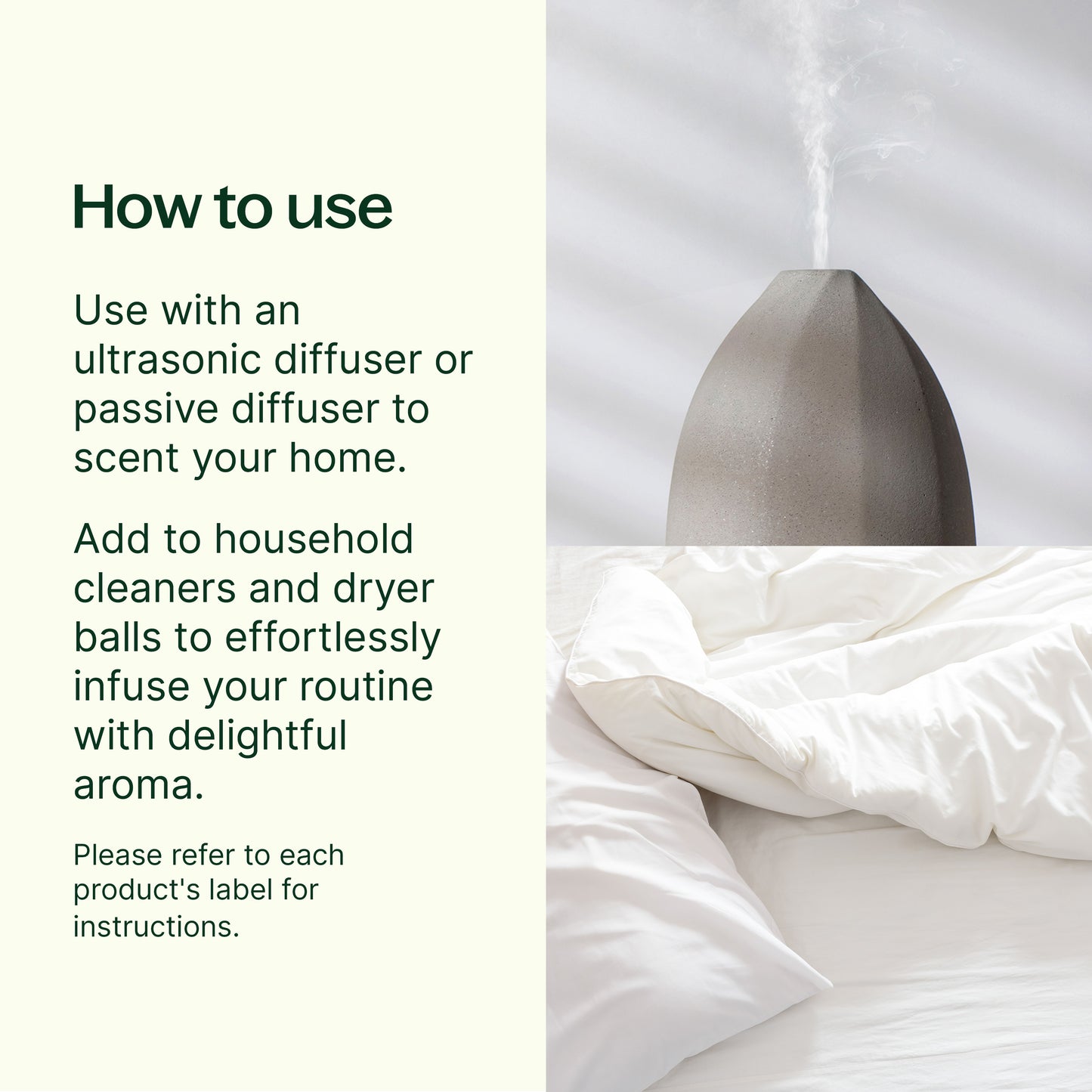 how to use: use with an ultrasonic diffuser or passive diffuser to scent your home. They can also be added to body oils, creams and lotions. Please refer to each product's label for aromatic and topical usage instructions