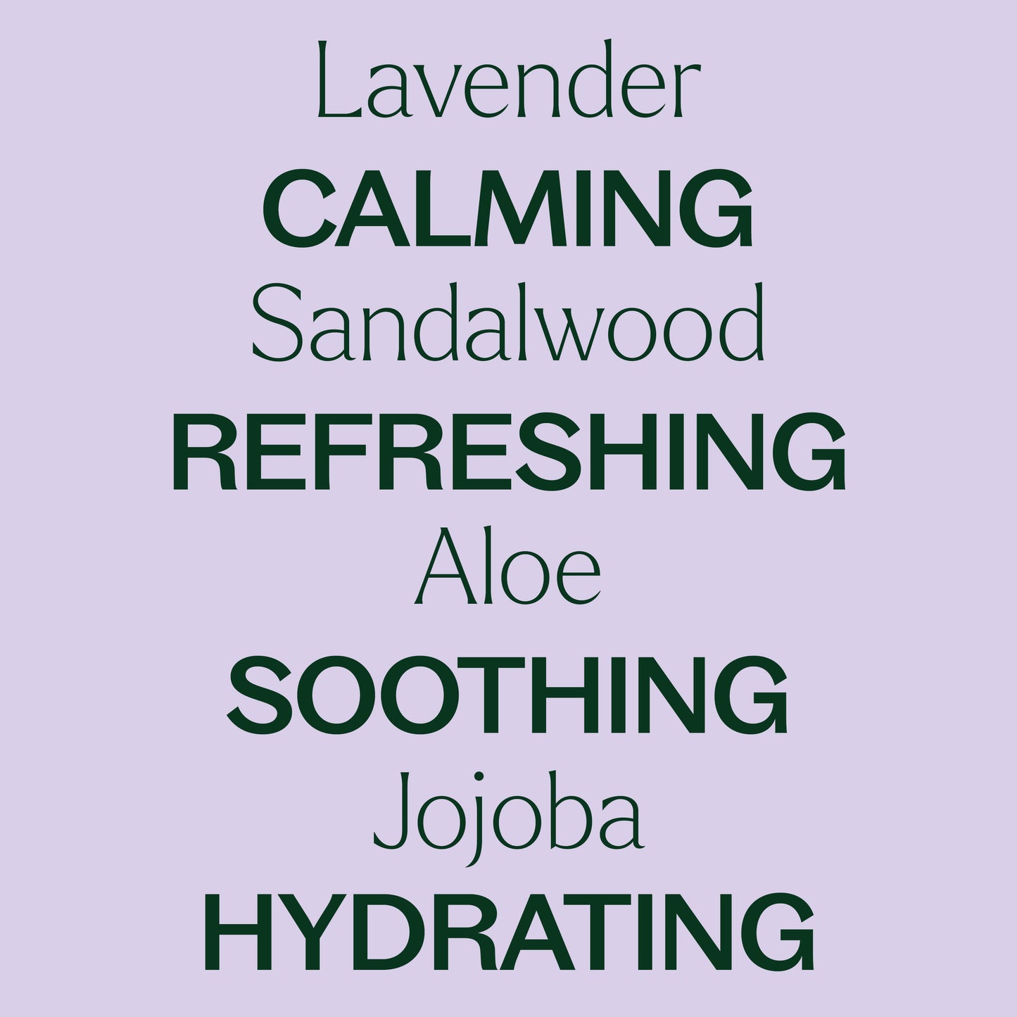 lavender, sandalwood, aloe, jojoba. calming, refreshing, soothing, hydrating