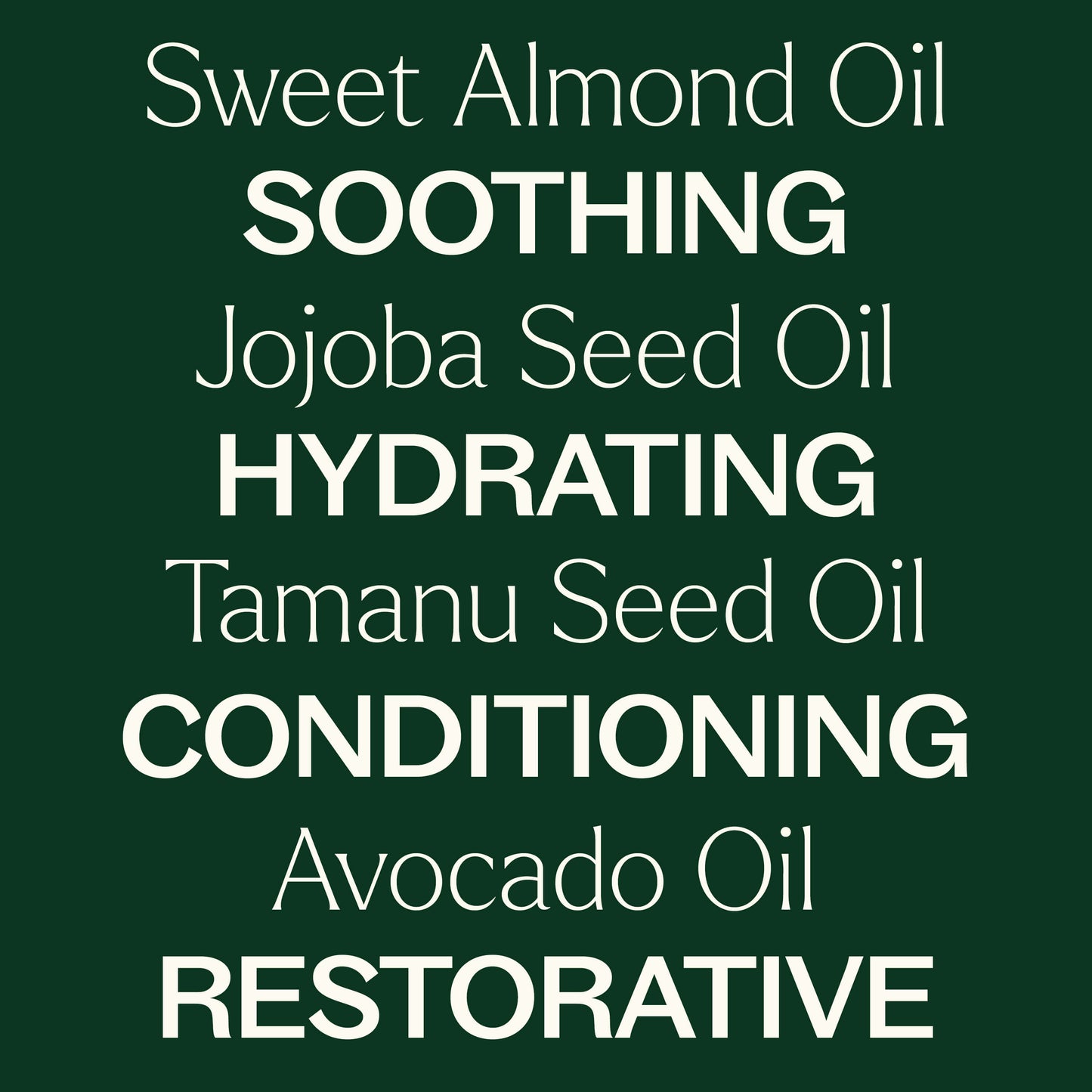 Sweet almond oil, jojoba seed oil, tamanu seed oil, avocado oil. Soothing, hydrating, conditioning, restorative