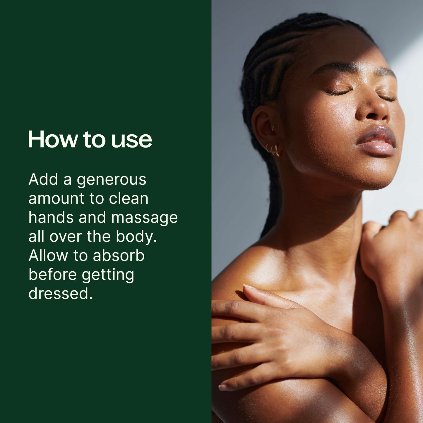 how to use: add a generous amount to clean hands and massage all over the body. Allow to absorb before getting dressed. 