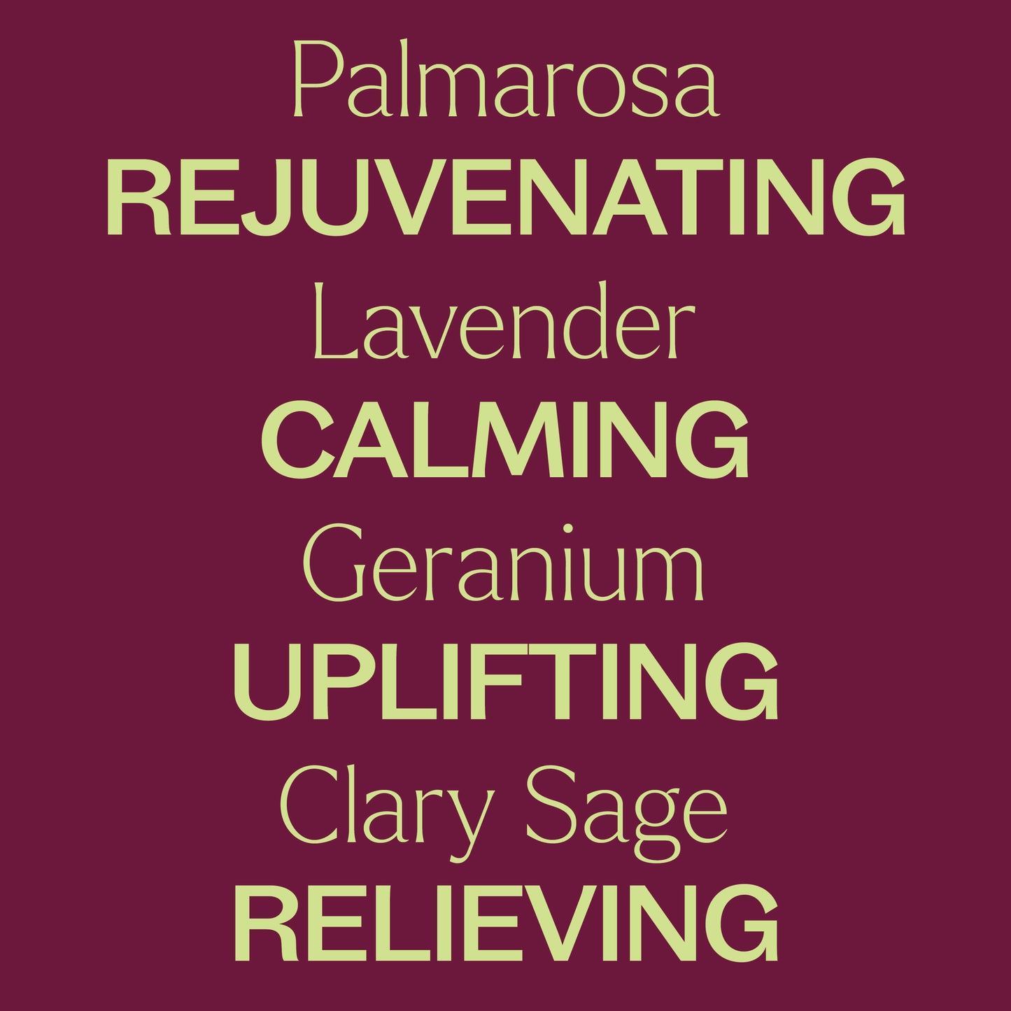 Palmarosa rejuvenating, lavender calming, geranium uplifting, clary sage relieving
