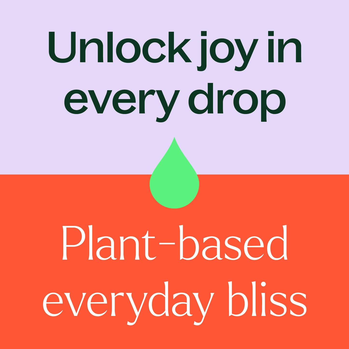 Unlock joy in every drop. Plant-based everyday bliss