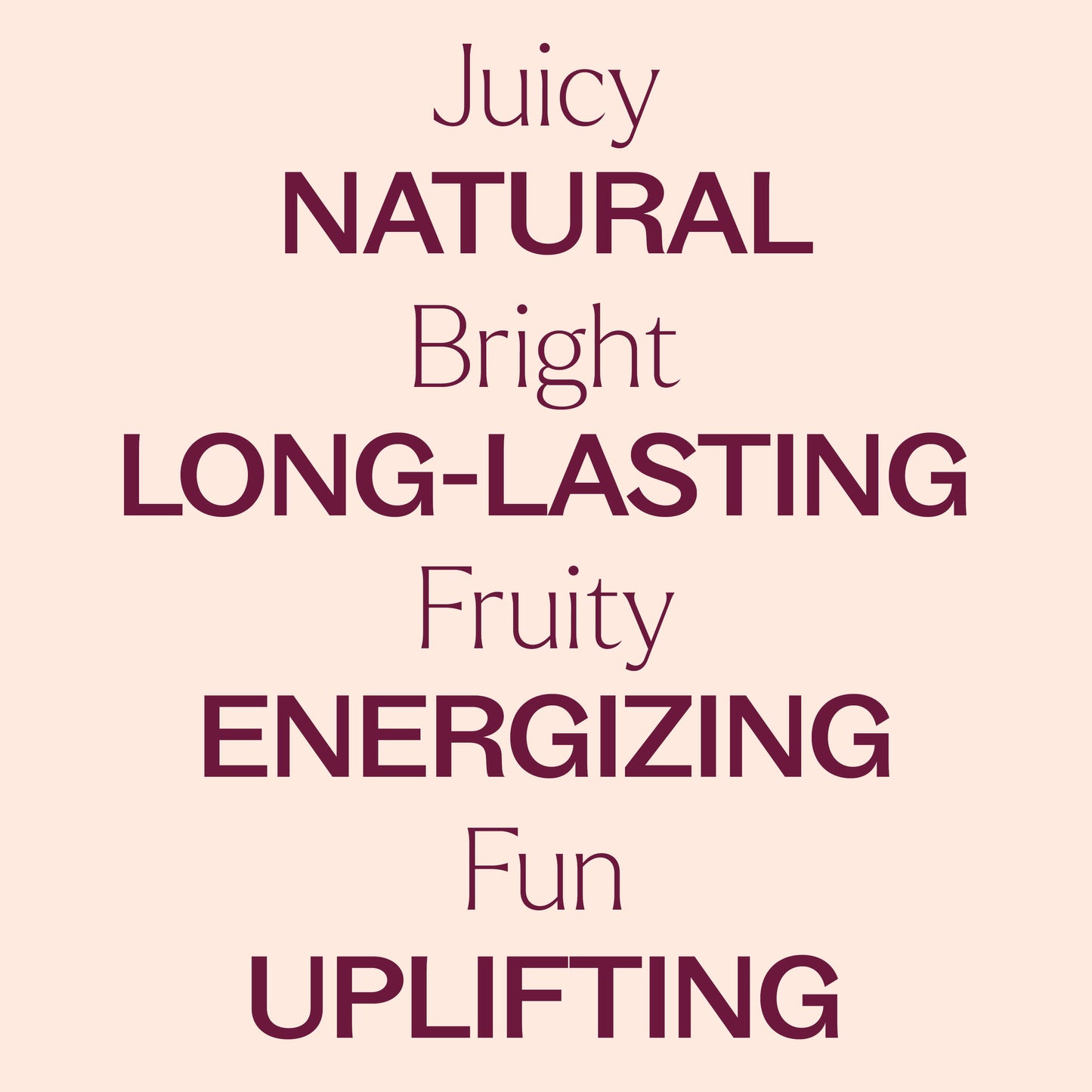 juicy, bright, fruity, fun. natural, long-lasting, energizing, uplifting