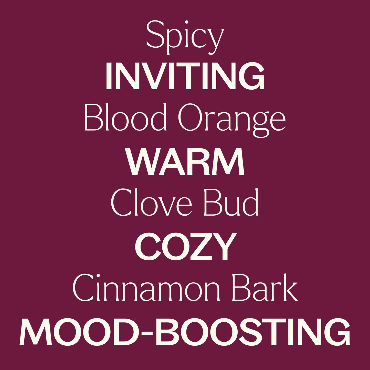 spicy, blood orange, clove bud, cinnamon bark. Inviting, warm, cozy, mood-boosting