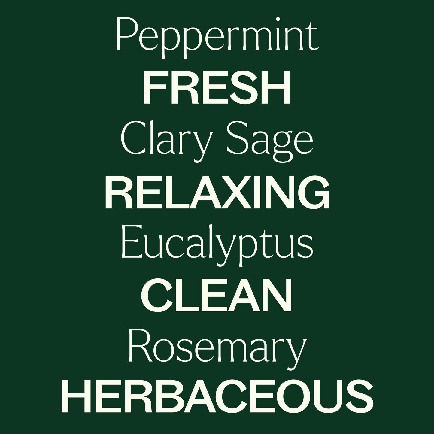 peppermint, clary sage, eucalyptus, rosemary. fresh, relaxing, clean, herbaceous