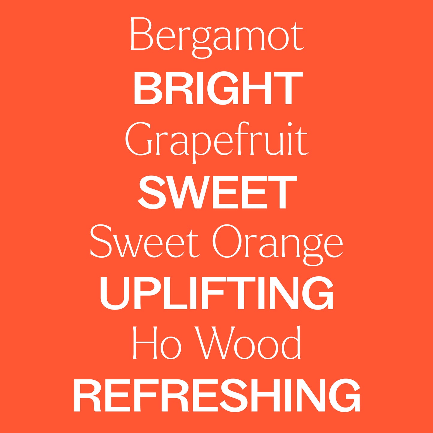 Bergamot, grapefruit, sweet orange, ho wood. Bright, sweet, uplifting, refreshing
