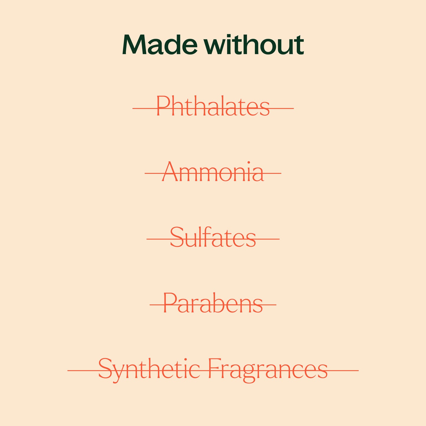 made without phthalates, ammonia, sulfates, parabens, synthetic fragrances.