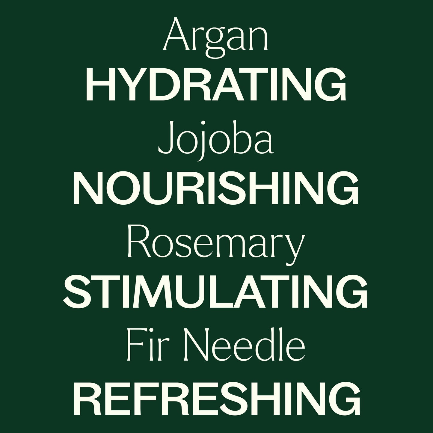 argan, jojoba, rosemary, fir needle. Hydrating, nourishing, stimulating, refreshing