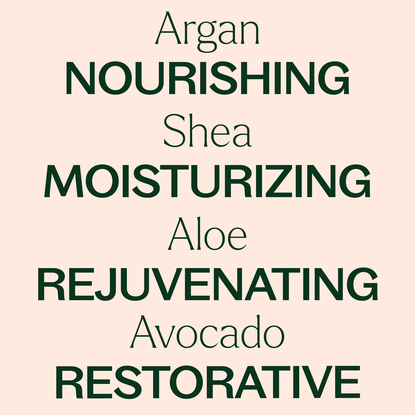 argan, shea, aloe, avocado. nourishing, moisturizing, rejuvenating, restorative.