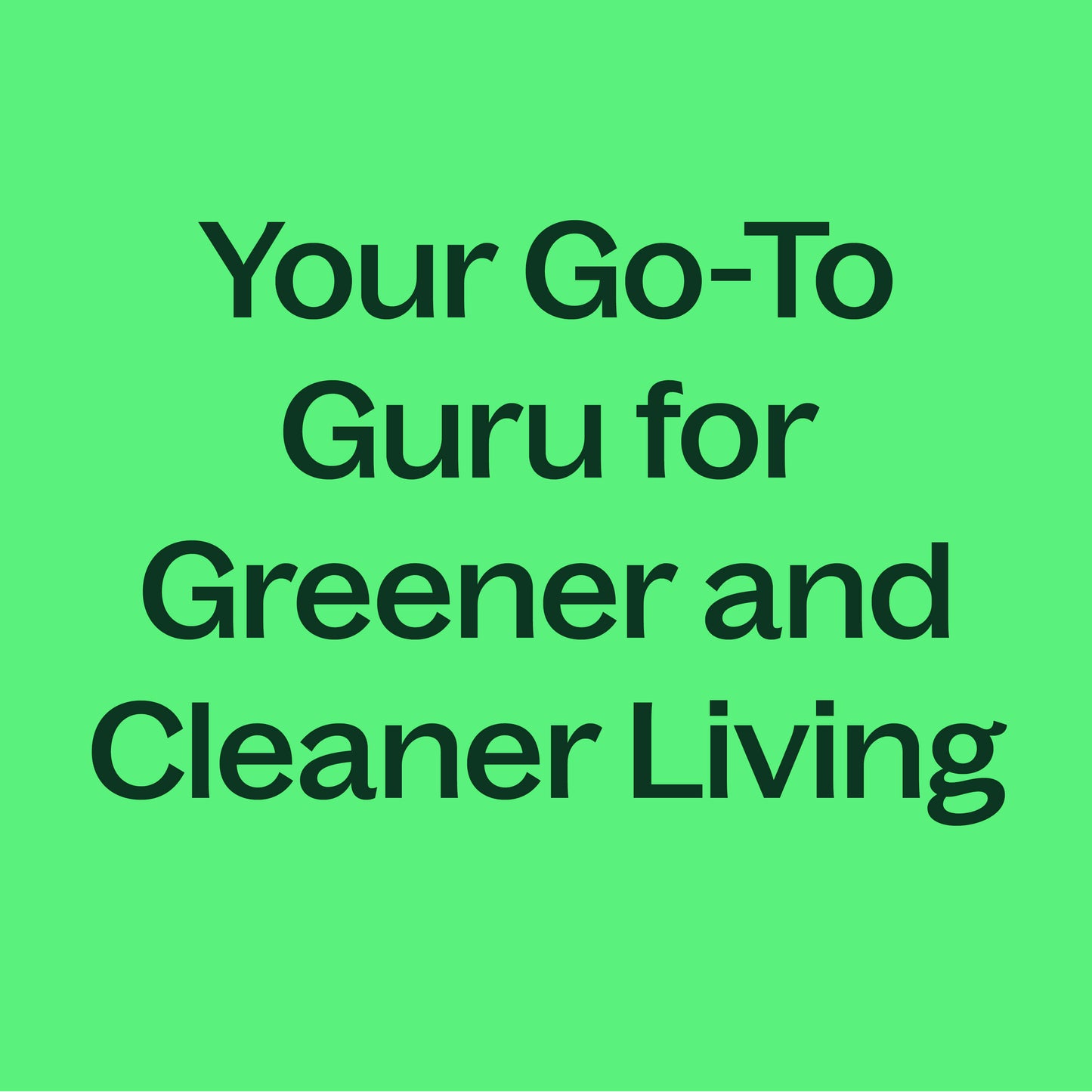 your go-to guru for greener and cleaner living